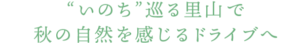 “いのち”巡る里山で秋の自然を感じるドライブへ