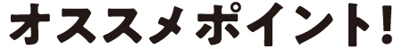 オススメポイント！