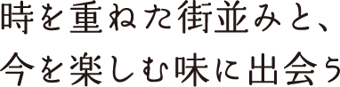 時を重ねた街並みと、今を楽しむ味に出会う