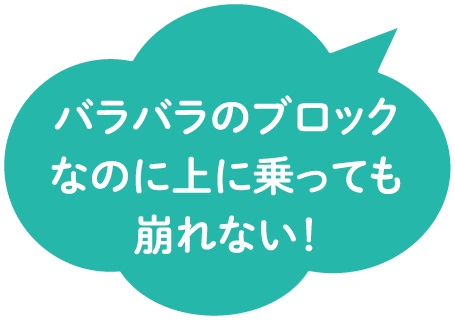 バラバラのブロックなのに上に乗っても崩れない！