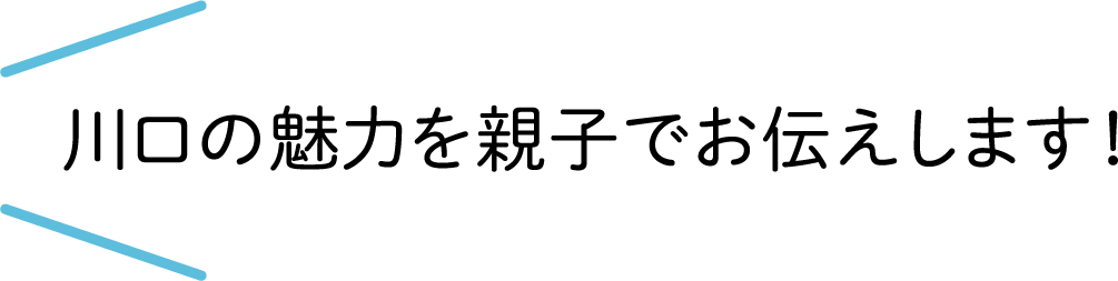 川口の魅力を親子でお伝えします！