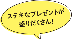 ステキなプレゼントが盛りだくさん!