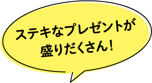 ステキなプレゼントが盛りだくさん!