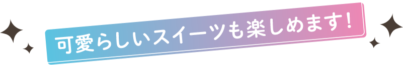 可愛らしいスイーツも楽しめます！