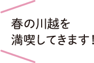 春の川越を満喫してきます！