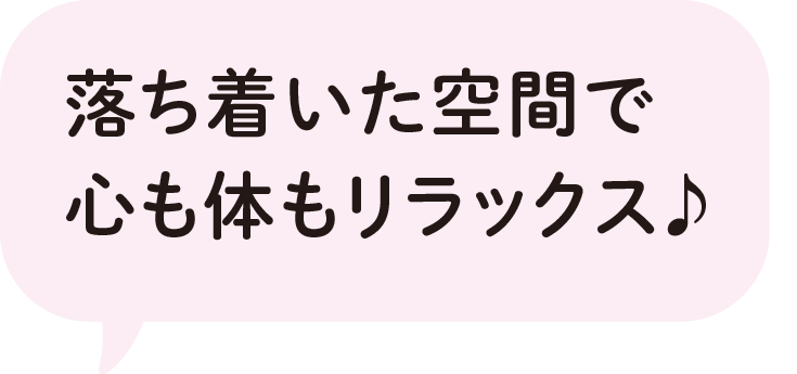 落ち着いた空間で心も体もリラックス♪