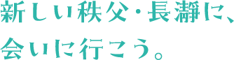 新しい秩父・長瀞に、会いに行こう。